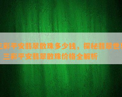 三彩平安翡翠散珠多少钱，探秘翡翠世界：三彩平安翡翠散珠价格全解析