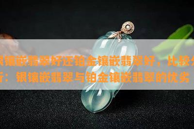 银镶嵌翡翠好还铂金镶嵌翡翠好，比较分析：银镶嵌翡翠与铂金镶嵌翡翠的优劣