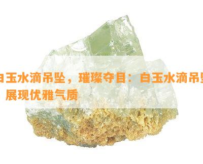 白玉水滴吊坠，璀璨夺目：白玉水滴吊坠，展现优雅气质