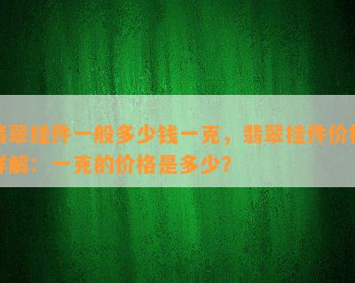 翡翠挂件一般多少钱一克，翡翠挂件价格详解：一克的价格是多少？