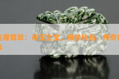 乾隆翡翠：帝王之宝，稀世珍品，传奇故事