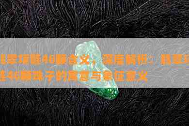 翡翠项链46颗含义，深度解析：翡翠项链46颗珠子的寓意与象征意义