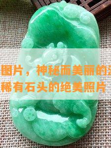 沙漠玉石图片，神秘而美丽的沙漠玉石：探索这些稀有石头的绝美照片