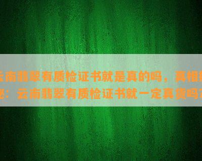 云南翡翠有质检证书就是真的吗，真相揭秘：云南翡翠有质检证书就一定真货吗？