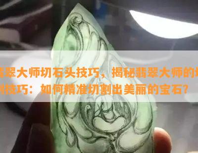 翡翠大师切石头技巧，揭秘翡翠大师的切割技巧：如何精准切割出美丽的宝石？