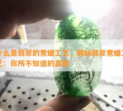 什么是翡翠的煮蜡工艺，揭秘翡翠煮蜡工艺：你所不知道的真相