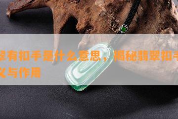 翡翠有扣手是什么意思，揭秘翡翠扣手的含义与作用