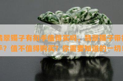 翡翠镯子有扣手值得买吗，翡翠镯子带扣手？值不值得购买？你需要知道的一切！