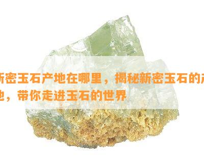 新密玉石产地在哪里，揭秘新密玉石的产地，带你走进玉石的世界