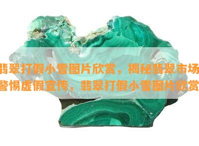 翡翠打假小雪图片欣赏，揭秘翡翠市场：警惕虚假宣传，翡翠打假小雪图片欣赏