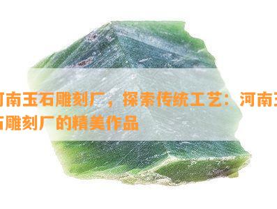 河南玉石雕刻厂，探索传统工艺：河南玉石雕刻厂的精美作品