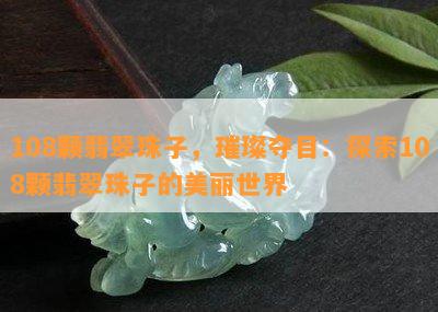 108颗翡翠珠子，璀璨夺目：探索108颗翡翠珠子的美丽世界