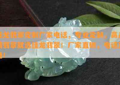 佳龙翡翠定制厂家电话，专业定制，高品质翡翠就选佳龙翡翠！厂家直销，电话直通！