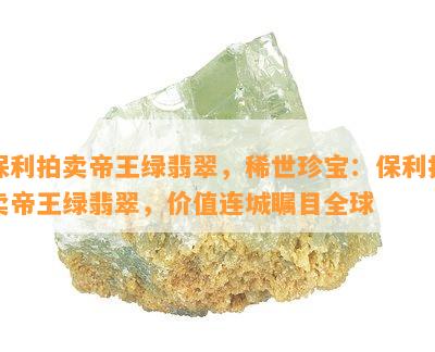 保利拍卖帝王绿翡翠，稀世珍宝：保利拍卖帝王绿翡翠，价值连城瞩目全球