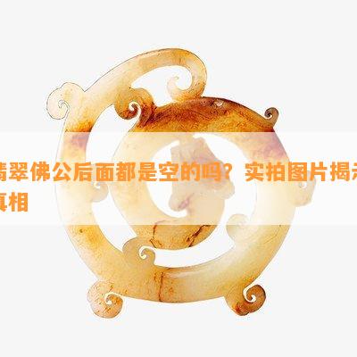 翡翠佛公后面都是空的吗？实拍图片揭示真相