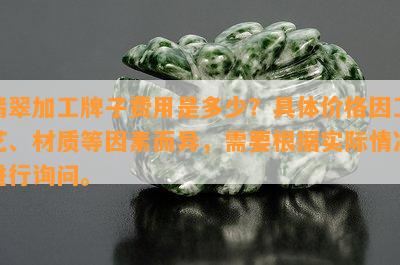 翡翠加工牌子费用是多少？具体价格因工艺、材质等因素而异，需要根据实际情况进行询问。