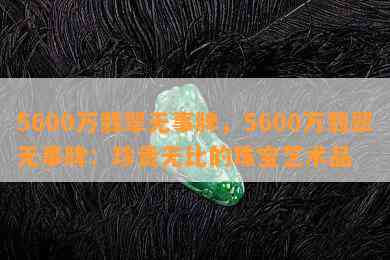 5600万翡翠无事牌，5600万翡翠无事牌：珍贵无比的珠宝艺术品