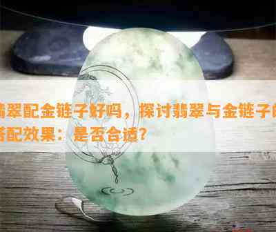 翡翠配金链子好吗，探讨翡翠与金链子的搭配效果：是否合适？