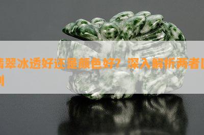 翡翠冰透好还是颜色好？深入解析两者区别