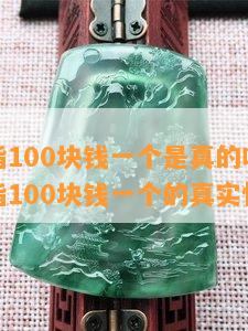 翡翠戒指100块钱一个是真的吗，揭秘翡翠戒指100块钱一个的真实性