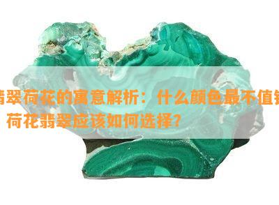 翡翠荷花的寓意解析：什么颜色最不值钱？荷花翡翠应该如何选择？