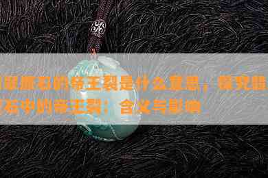 翡翠原石的帝王裂是什么意思，探究翡翠原石中的帝王裂：含义与影响