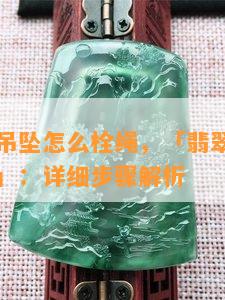 翡翠貔貅吊坠怎么栓绳，「翡翠貔貅吊坠怎么栓绳」：详细步骤解析