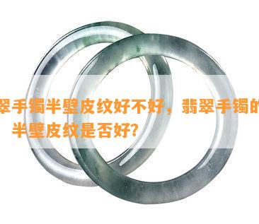 翡翠手镯半壁皮纹好不好，翡翠手镯的皮纹：半壁皮纹是否好？