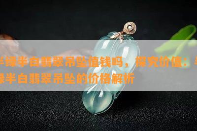 半绿半白翡翠吊坠值钱吗，探究价值：半绿半白翡翠吊坠的价格解析