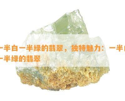 一半白一半绿的翡翠，独特魅力：一半白一半绿的翡翠