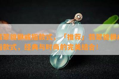 翡翠貔貅戒指款式，「推荐」翡翠貔貅戒指款式，经典与时尚的完美结合！