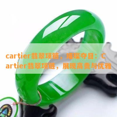 cartier翡翠项链，璀璨夺目：Cartier翡翠项链，展现高贵与优雅