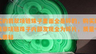 买的翡翠项链珠子里面全是碎的，购买的翡翠项链珠子内部发现全为碎片，质量令人质疑