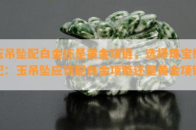 玉吊坠配白金还是黄金项链，选择珠宝搭配：玉吊坠应该配白金项链还是黄金项链？