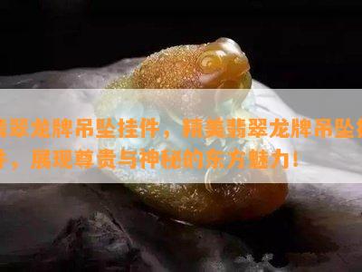 翡翠龙牌吊坠挂件，精美翡翠龙牌吊坠挂件，展现尊贵与神秘的东方魅力！