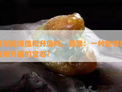 翡翠能保值和升值吗，翡翠：一种能够保值和升值的宝石？