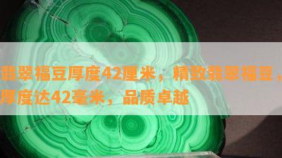 翡翠福豆厚度42厘米，精致翡翠福豆，厚度达42毫米，品质卓越