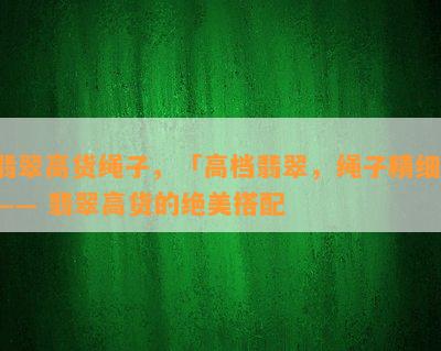 翡翠高货绳子，「高档翡翠，绳子精细」—— 翡翠高货的绝美搭配