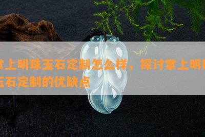 掌上明珠玉石定制怎么样，探讨掌上明珠玉石定制的优缺点