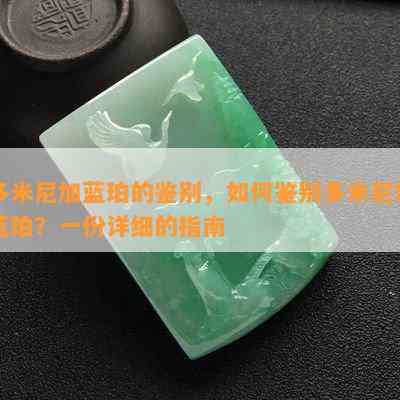 多米尼加蓝珀的鉴别，如何鉴别多米尼加蓝珀？一份详细的指南