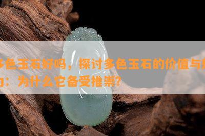 多色玉石好吗，探讨多色玉石的价值与魅力：为什么它备受推崇？