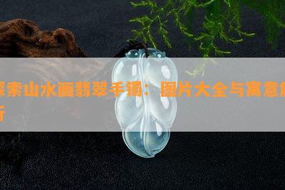 探索山水画翡翠手镯：图片大全与寓意解析