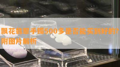 飘花翡翠手镯500多是否能买到好的？附图片解析