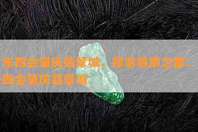 广东四会肇庆翡翠城，探索翡翠之都：广东四会肇庆翡翠城