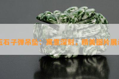 玉石子弹吊坠：寓意深刻，精美图片展示