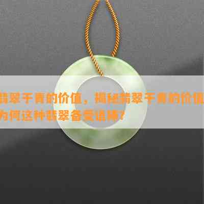 翡翠干青的价值，揭秘翡翠干青的价值：为何这种翡翠备受追捧？