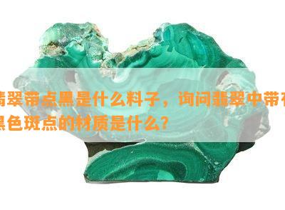 翡翠带点黑是什么料子，询问翡翠中带有黑色斑点的材质是什么？