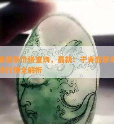 干青翡翠价格查询，最新！干青翡翠市场价格行情全解析