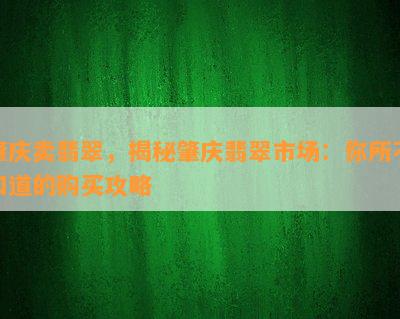 肇庆卖翡翠，揭秘肇庆翡翠市场：你所不知道的购买攻略