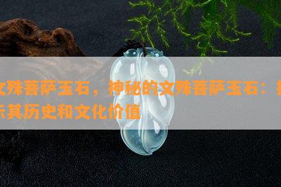 文殊菩萨玉石，神秘的文殊菩萨玉石：揭示其历史和文化价值